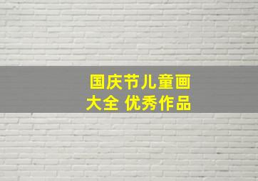 国庆节儿童画大全 优秀作品